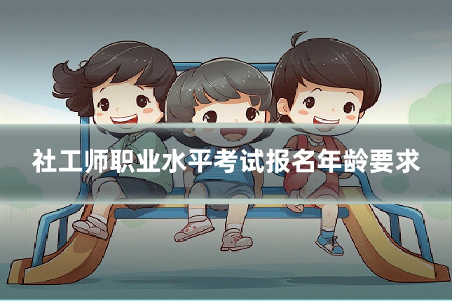 社工师职业水平考试报名年龄要求