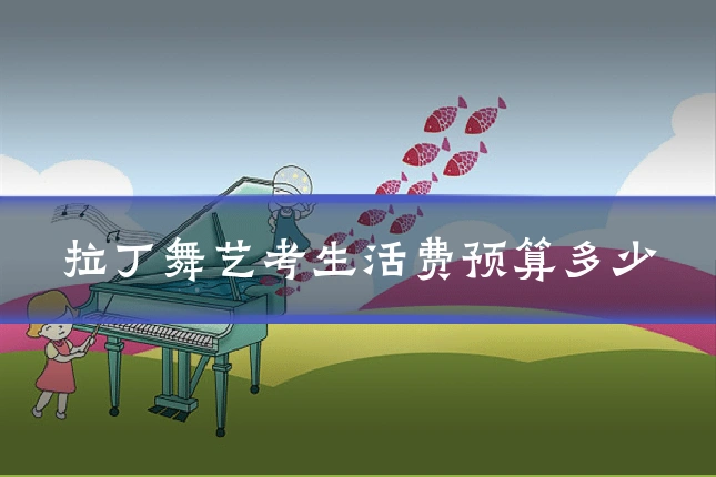 拉丁舞艺考生活费预算多少