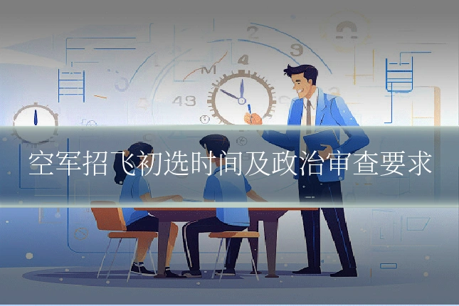 空军招飞初选时间及政治审查要求