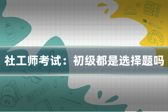 社工师考试：初级都是选择题吗
