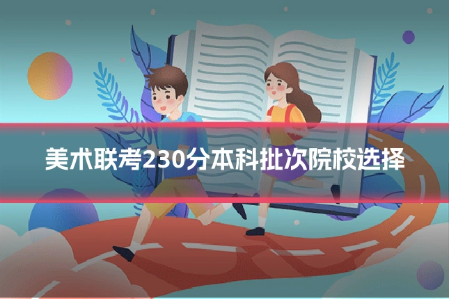 美术联考230分本科批次院校选择