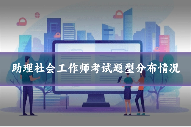 助理社会工作师考试题型分布情况
