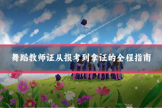 舞蹈教师证从报考到拿证的全程指南