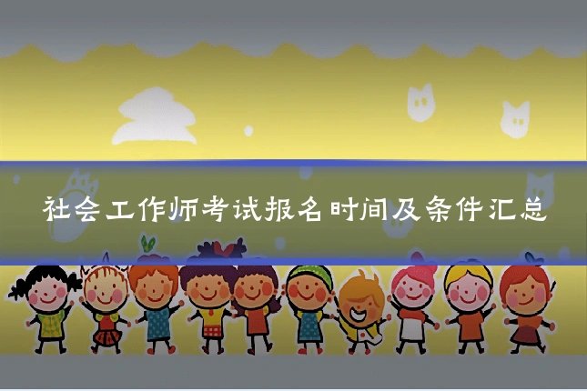 社会工作师考试报名时间及条件汇总