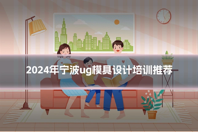 2024年宁波ug模具设计培训推荐