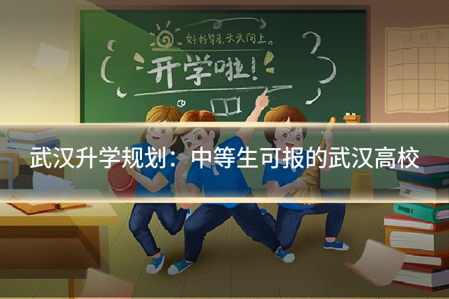 武汉升学规划：中等生可报的武汉高校