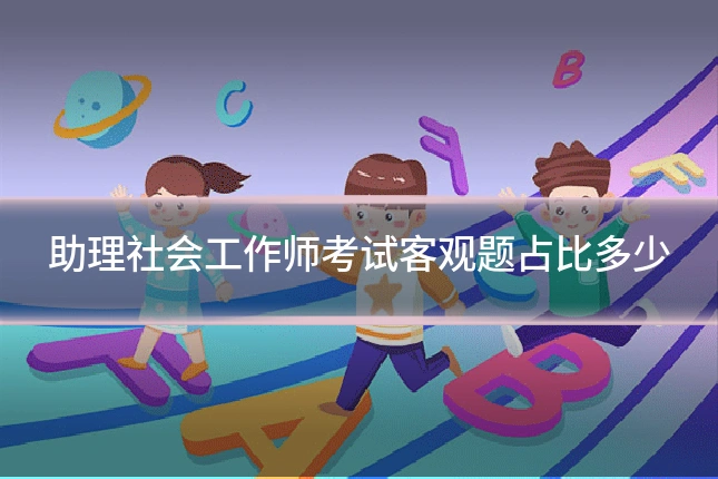 助理社会工作师考试客观题占比多少