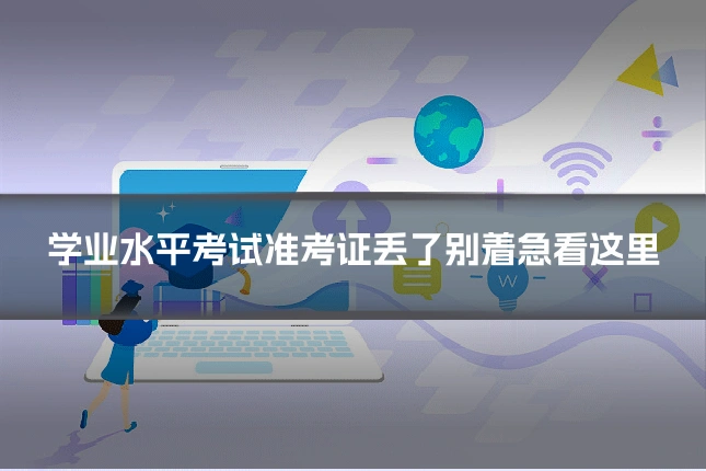学业水平考试准考证丢了别着急看这里