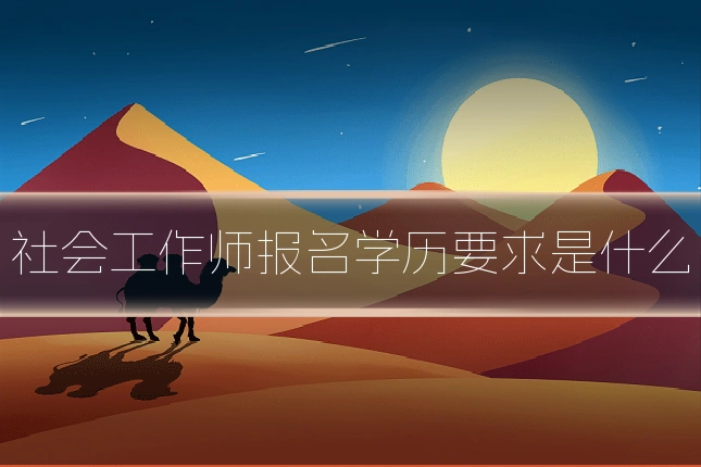 社会工作师报名学历要求是什么