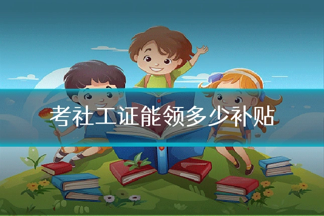 考社工证能领多少补贴
