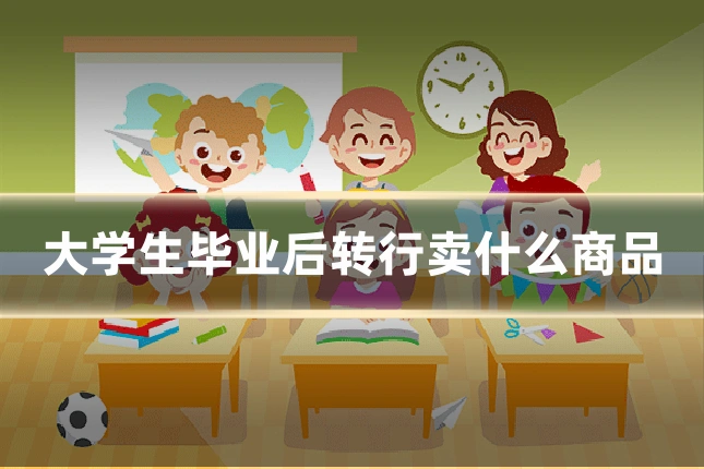 大学生毕业后转行卖什么商品