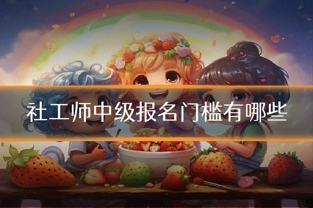 社工师中级报名门槛有哪些