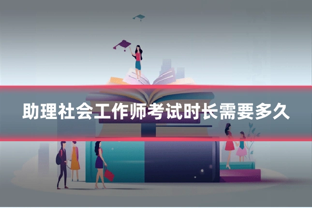 助理社会工作师考试时长需要多久