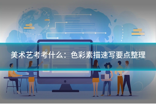 美术艺考考什么：色彩素描速写要点整理