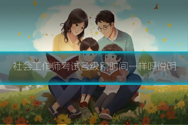 社会工作师考试各级别时间一样吗说明