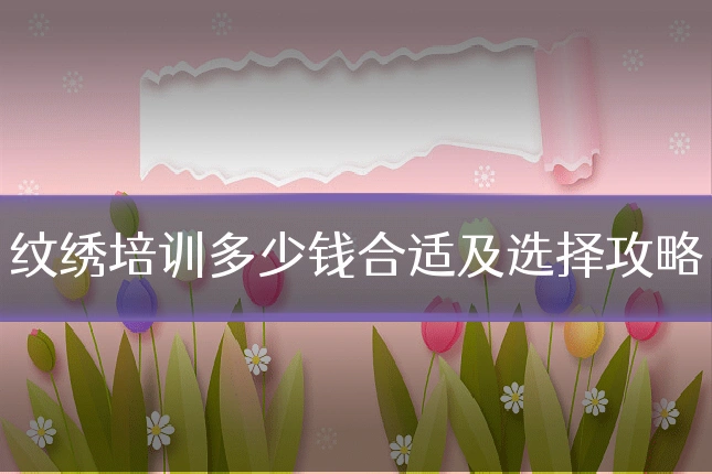 纹绣培训多少钱合适及选择攻略