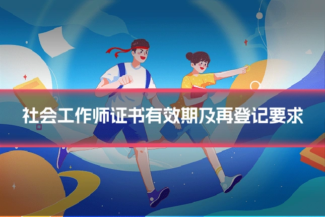 社会工作师证书有效期及再登记要求