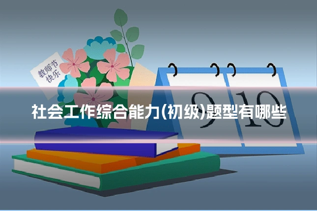 社会工作综合能力(初级)题型有哪些