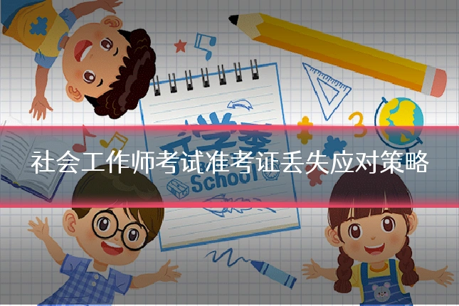 社会工作师考试准考证丢失应对策略
