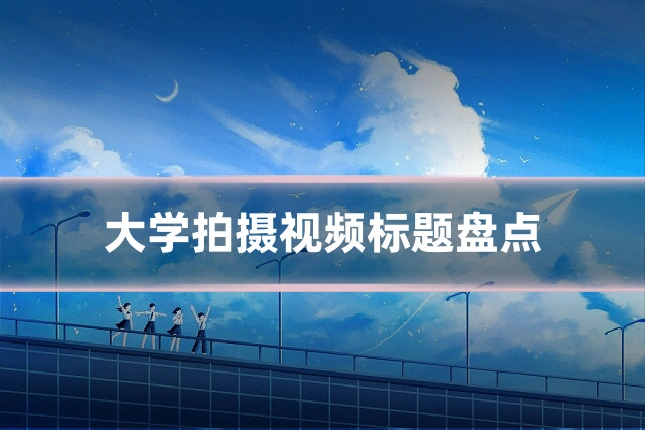 大学拍摄视频标题盘点