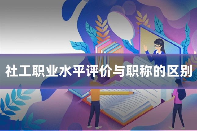 社工职业水平评价与职称的区别