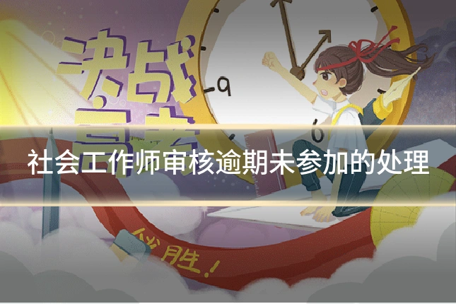 社会工作师审核逾期未参加的处理