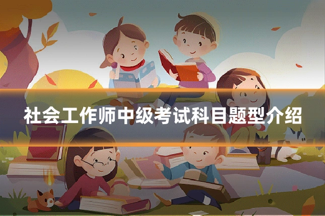 社会工作师中级考试科目题型介绍