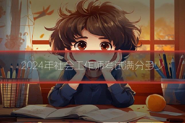 2024年社会工作师考试满分多少
