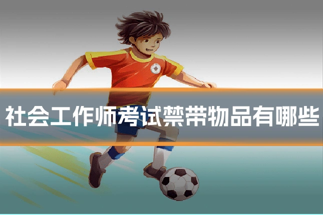 社会工作师考试禁带物品有哪些