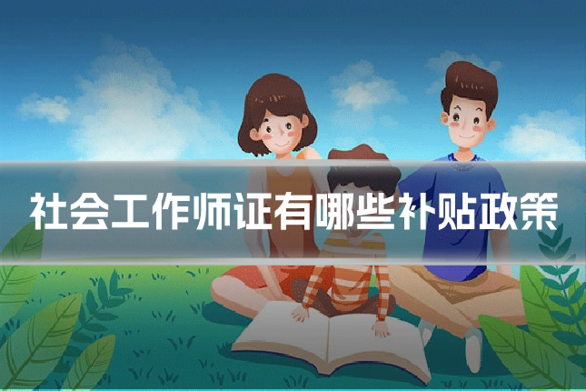 社会工作师证有哪些补贴政策