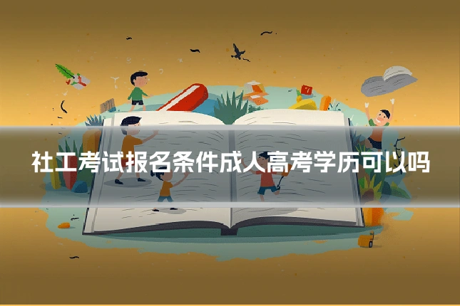 社工考试报名条件成人高考学历可以吗
