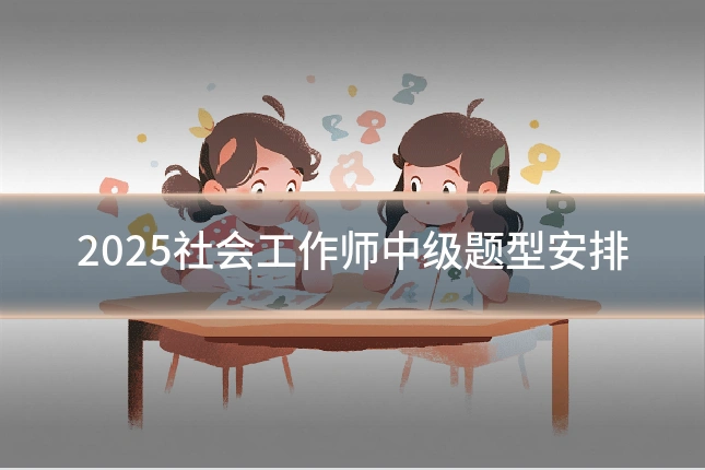 2025社会工作师中级题型安排