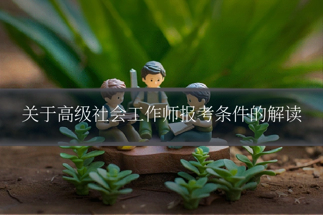 关于高级社会工作师报考条件的解读