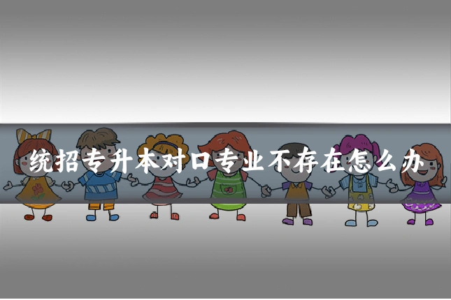 统招专升本对口专业不存在怎么办