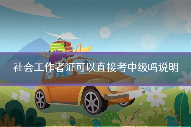 社会工作者证可以直接考中级吗说明