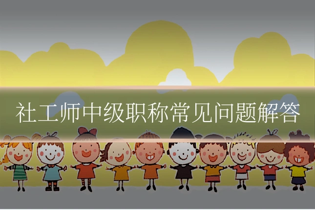 社工师中级职称常见问题解答