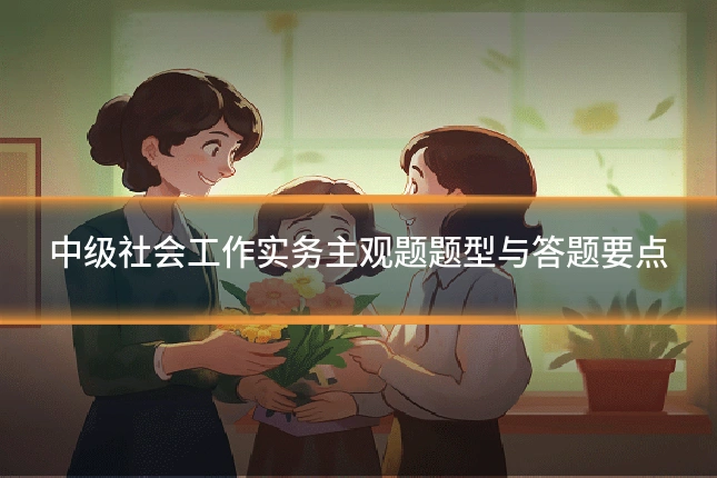 中级社会工作实务主观题题型与答题要点