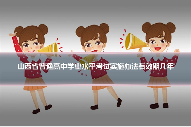 山西省普通高中学业水平考试实施办法有效期几年