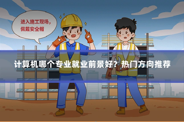 计算机哪个专业就业前景好？热门方向推荐