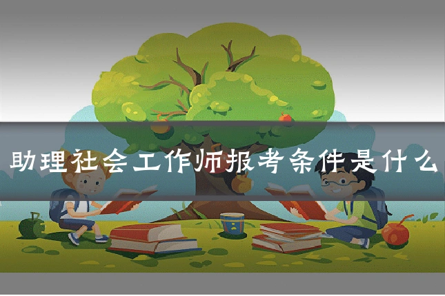 助理社会工作师报考条件是什么
