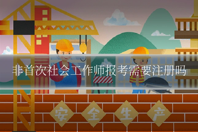 非首次社会工作师报考需要注册吗