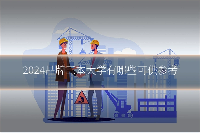 2024品牌三本大学有哪些可供参考