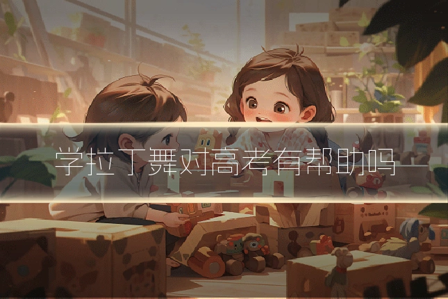 学拉丁舞对高考有帮助吗