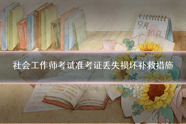 社会工作师考试准考证丢失损坏补救措施