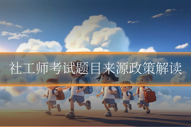 社工师考试题目来源政策解读