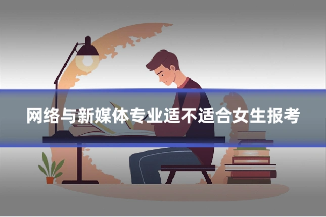 网络与新媒体专业适不适合女生报考