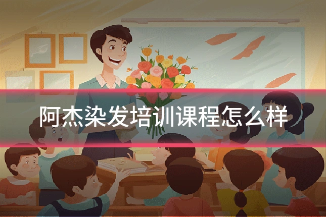 阿杰染发培训课程怎么样