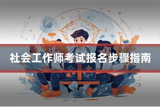 社会工作师考试报名步骤指南