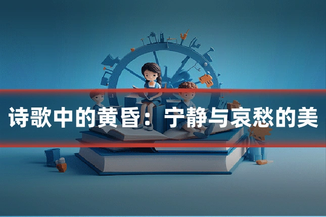 诗歌中的黄昏：宁静与哀愁的美