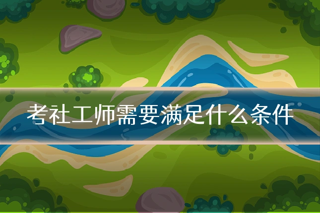 考社工师需要满足什么条件